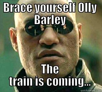 BRACE YOURSELF OLLY BARLEY THE TRAIN IS COMING… Matrix Morpheus