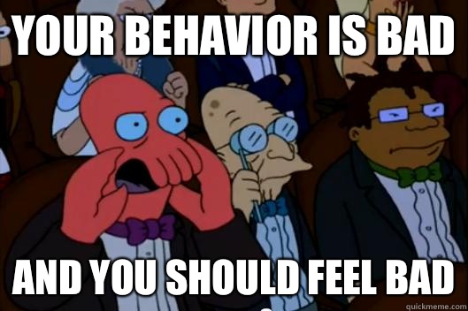 Your behavior is bad AND YOU SHOULD FEEL BAD - Your behavior is bad AND YOU SHOULD FEEL BAD  Your meme is bad and you should feel bad!