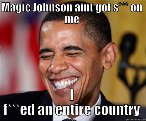 MAGIC JOHNSON AINT GOT S*** ON ME I F***ED AN ENTIRE COUNTRY Scumbag Obama