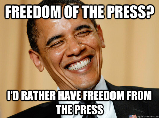 freedom of the press? i'd rather have freedom from the press  Laughing Obama