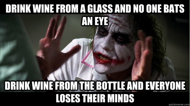 Drink wine from a glass and no one bats an eye Drink wine from the bottle and everyone loses their minds  Joker Mind Loss