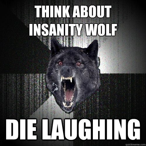 think about
insanity wolf die laughing  Insanity Wolf