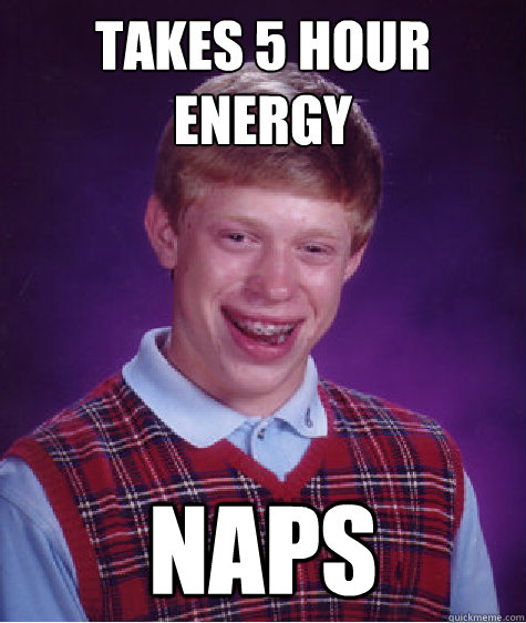 Takes 5 hour energy Naps  Bad Luck Brian