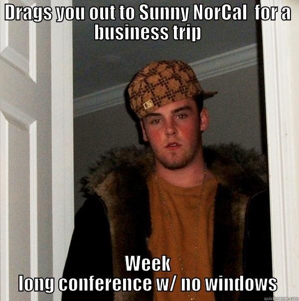 Scumbag UAT Organizers - DRAGS YOU OUT TO SUNNY NORCAL  FOR A BUSINESS TRIP WEEK LONG CONFERENCE W/ NO WINDOWS Scumbag Steve