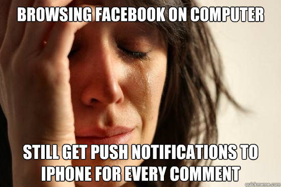 Browsing facebook on computer still get push notifications to iphone for every comment  First World Problems