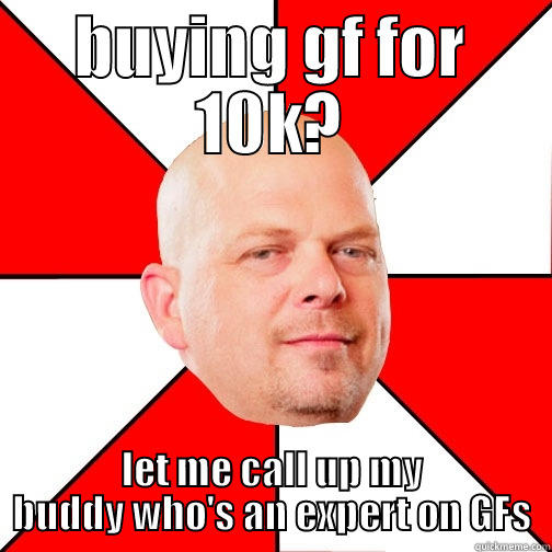 BUYING GF FOR 10K? LET ME CALL UP MY BUDDY WHO'S AN EXPERT ON GFS Pawn Star