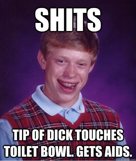 Shits Tip of dick touches toilet bowl. Gets aids. - Shits Tip of dick touches toilet bowl. Gets aids.  Bad Luck Brian