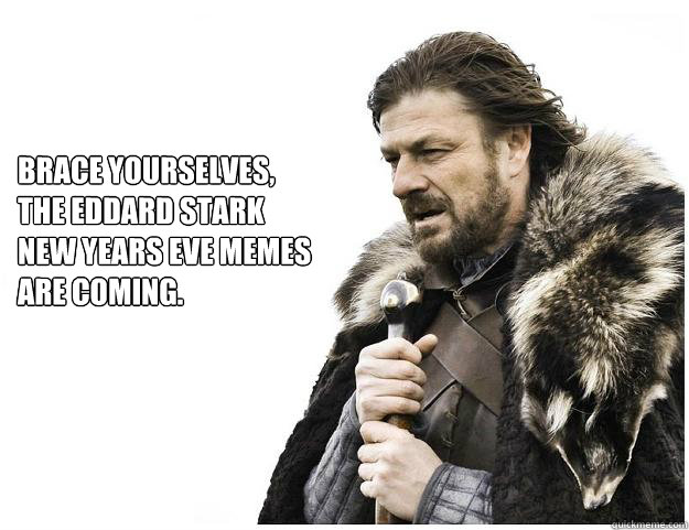 Brace yourselves, 
the Eddard Stark 
new years eve memes 
are coming.  Imminent Ned