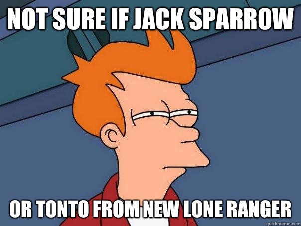 Not sure if Jack Sparrow Or Tonto from new Lone Ranger - Not sure if Jack Sparrow Or Tonto from new Lone Ranger  Futurama Fry