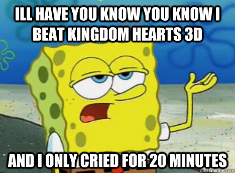 Ill have you know you know i beat kingdom hearts 3d and i only cried for 20 minutes  Tough Spongebob