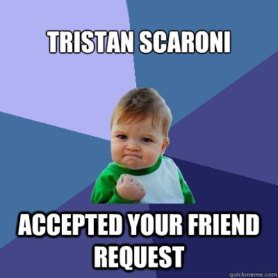 Tristan Scaroni Accepted your friend request  Success Kid