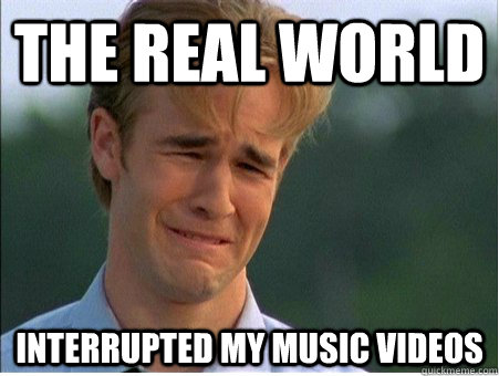 the real world  interrupted my music videos  1990s Problems