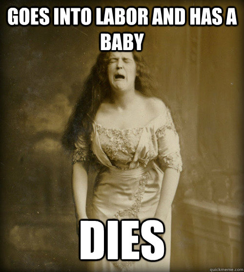 Goes into labor and has a baby Dies  1890s Problems