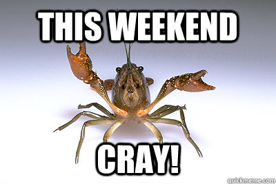 This weekend cray! - This weekend cray!  That shit crayfish