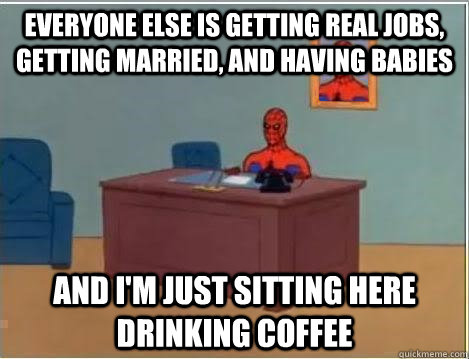 everyone else is getting real jobs, getting married, and having babies and i'm just sitting here drinking coffee  Spiderman Desk