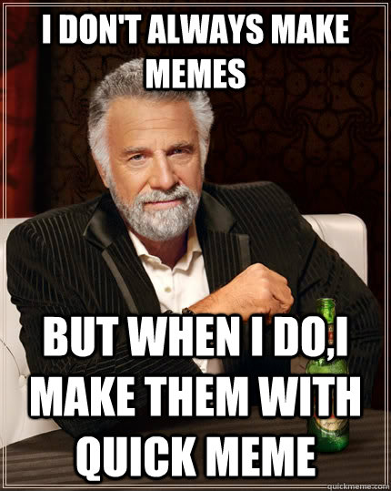 I don't always make memes but when I do,I make them with quick meme  The Most Interesting Man In The World