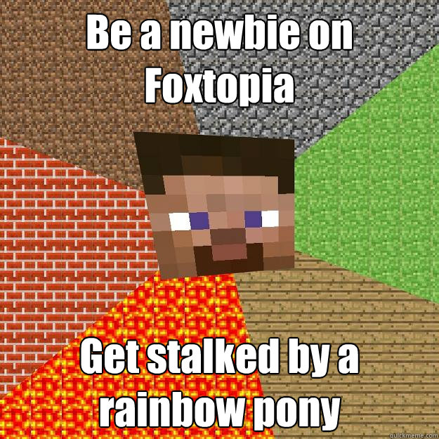 Be a newbie on Foxtopia Get stalked by a rainbow pony - Be a newbie on Foxtopia Get stalked by a rainbow pony  Minecraft