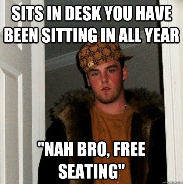 Sits in desk you have been sitting in all year 