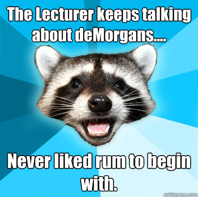 The Lecturer keeps talking about deMorgans.... Never liked rum to begin with.   Lame Pun Coon