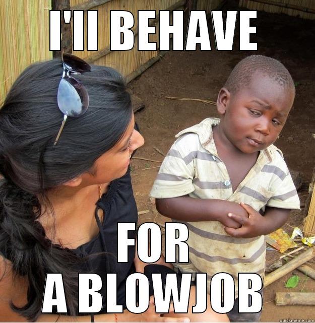 ill behave - I'LL BEHAVE FOR A BLOWJOB Skeptical Third World Kid