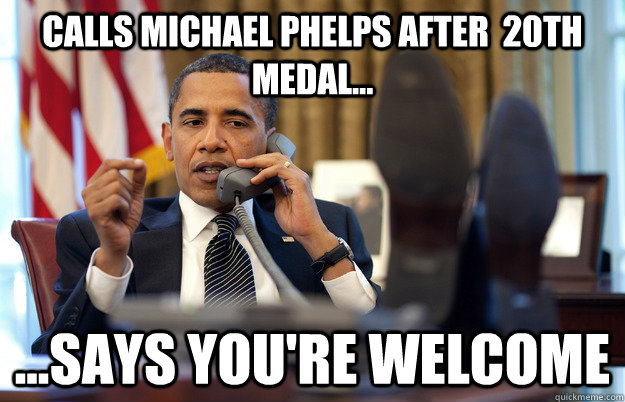 Calls Michael Phelps after  20th medal... ...says you're welcome - Calls Michael Phelps after  20th medal... ...says you're welcome  Obama What had happened