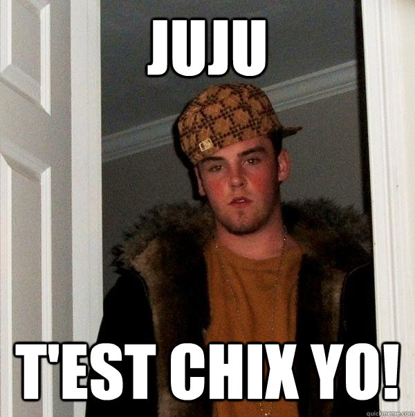 JUJU T'est chix YO!  Scumbag Steve