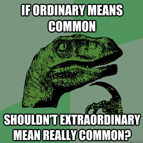 If ordinary means common shouldn't extraordinary mean really common?  Philosoraptor