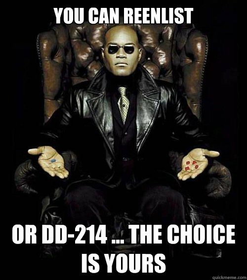 You can Reenlist Or DD-214 ... the choice is yours  Morpheus