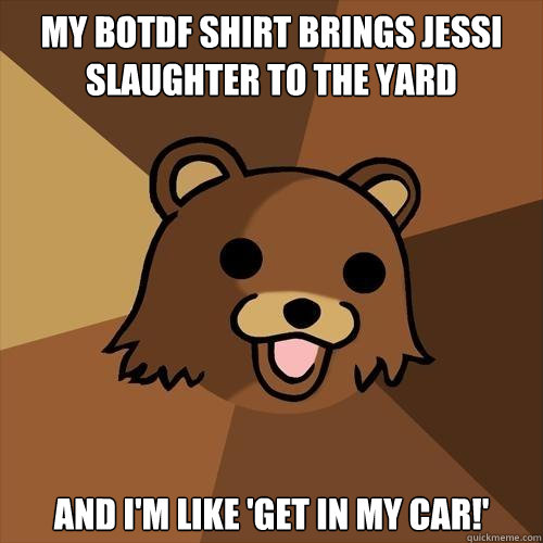 My Botdf Shirt Brings Jessi Slaughter to the yard And I'm like 'Get in my car!'  Pedobear