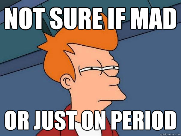 not sure if mad  or just on period   Futurama Fry