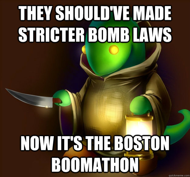 they should've made stricter bomb laws Now it's the boston boomathon  Too Soon Tonberry