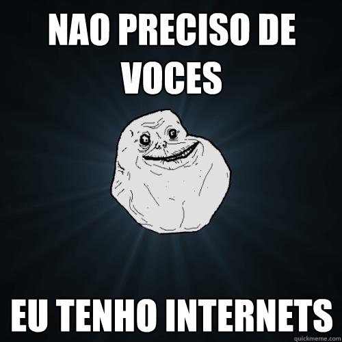 NAO PRECISO DE VOCES  EU TENHO INTERNETS  Forever Alone