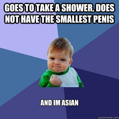 Goes to take a shower, does not have the smallest penis And im asian  Success Kid