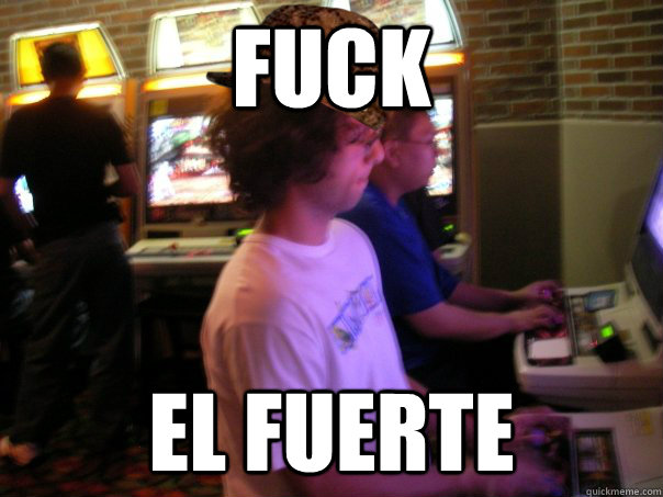 FUCK EL FUERTE  Scumbag Fighting Game Player