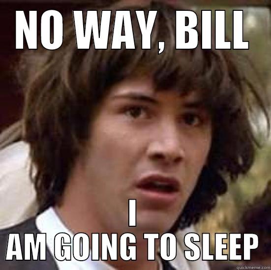 TED THEODORE LOGAN - NO WAY, BILL I AM GOING TO SLEEP conspiracy keanu