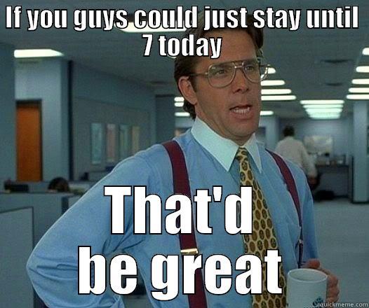 IF YOU GUYS COULD JUST STAY UNTIL 7 TODAY THAT'D BE GREAT Office Space Lumbergh