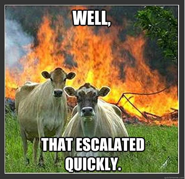 Well, that escalated quickly.  Evil cows