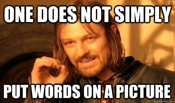 ONE DOES NOT SIMPLY PUT WORDS ON A PICTURE - ONE DOES NOT SIMPLY PUT WORDS ON A PICTURE  One Does Not Simply