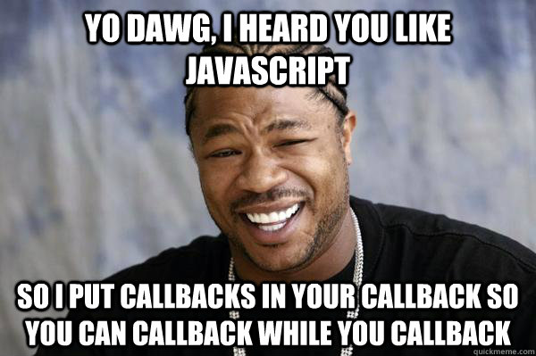 Yo dawg, I heard you like Javascript so I put callbacks in your callback so you can callback while you callback - Yo dawg, I heard you like Javascript so I put callbacks in your callback so you can callback while you callback  Xibit math