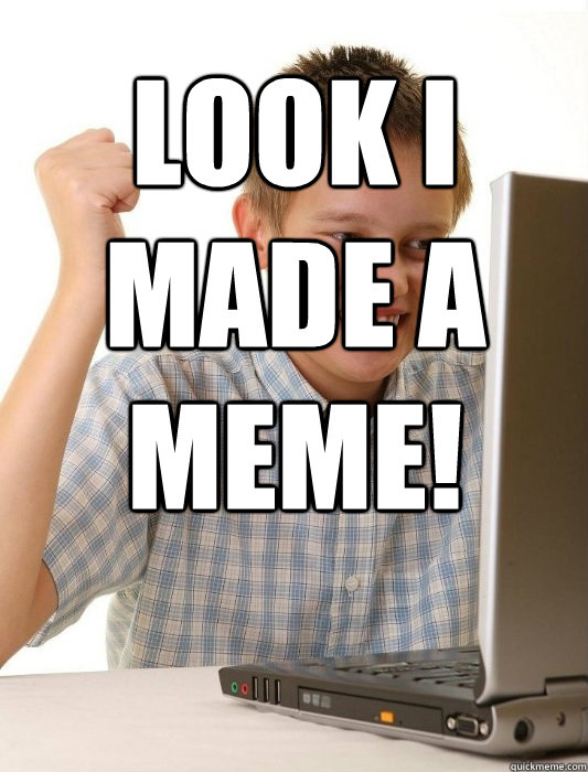 LOOk i made a meme! - LOOk i made a meme!  First Day on the Internet Kid