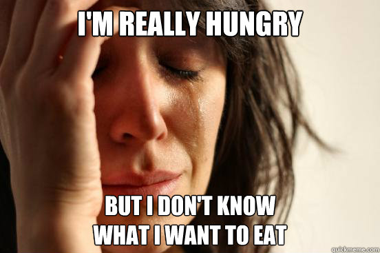 I'm really hungry but I don't know 
what I want to eat - I'm really hungry but I don't know 
what I want to eat  First World Problems