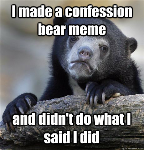 I made a confession bear meme and didn't do what I said I did  Confession Bear