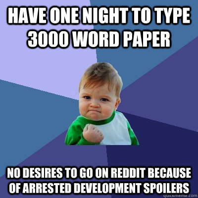 Have one night to type 3000 word paper No desires to go on reddit because of Arrested Development spoilers  Success Kid