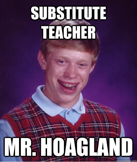 Substitute teacher Mr. Hoagland - Substitute teacher Mr. Hoagland  Bad Luck Brian