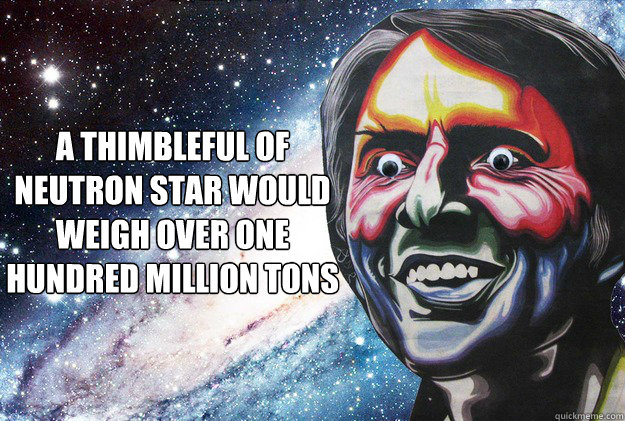 A thimbleful of neutron star would weigh over one hundred million tons - A thimbleful of neutron star would weigh over one hundred million tons  Googly-Eyed Sagan