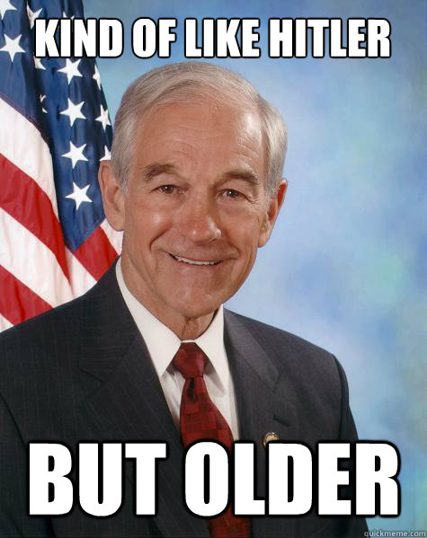 Kind of like Hitler but older  Ron Paul