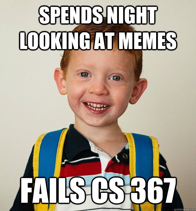 Spends night looking at memes Fails CS 367  Pre-School Freshman