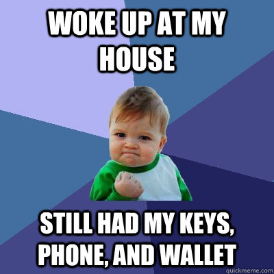 woke up at my house still had my keys, phone, and wallet - woke up at my house still had my keys, phone, and wallet  Success Kid