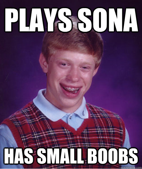 plays sona has small boobs  Bad Luck Brian