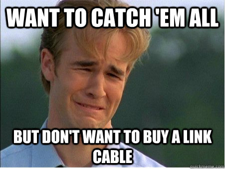 Want to catch 'em all but don't want to buy a link cable  1990s Problems